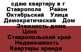 сдаю квартиру в г. Ставрополе. › Район ­ Октябрьский › Улица ­ Демократический › Дом ­ 1 › Этажность дома ­ 3 › Цена ­ 10 000 - Ставропольский край Недвижимость » Квартиры аренда   